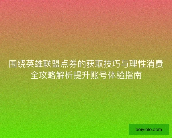 围绕英雄联盟点券的获取技巧与理性消费全攻略解析提升账号体验指南